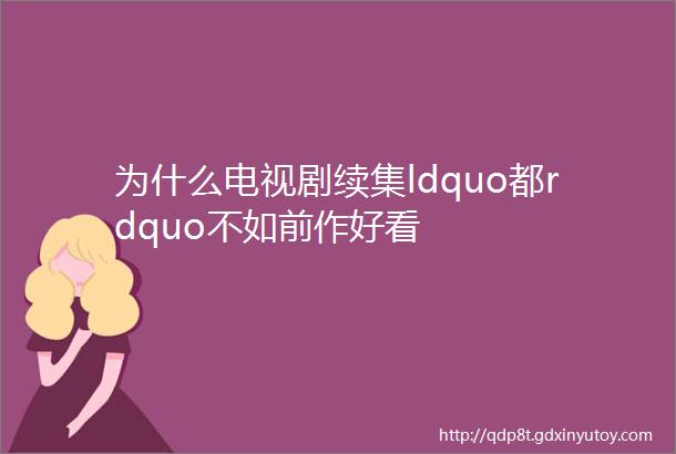 为什么电视剧续集ldquo都rdquo不如前作好看