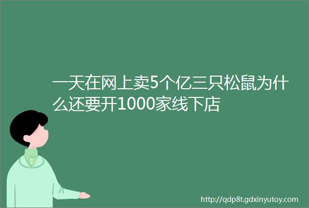 一天在网上卖5个亿三只松鼠为什么还要开1000家线下店