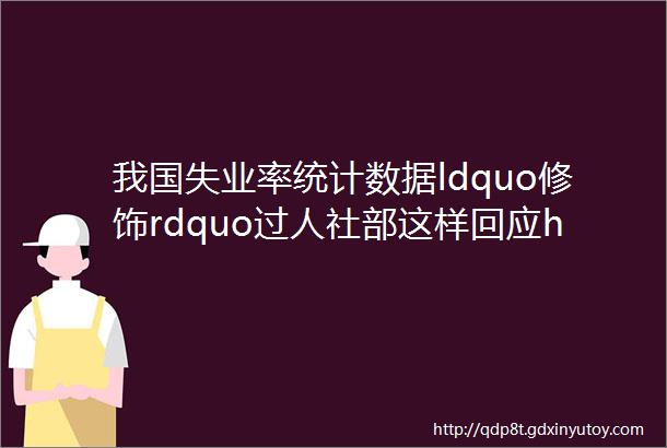 我国失业率统计数据ldquo修饰rdquo过人社部这样回应hellip