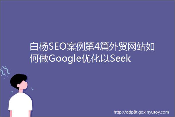 白杨SEO案例第4篇外贸网站如何做Google优化以Seekpart为例